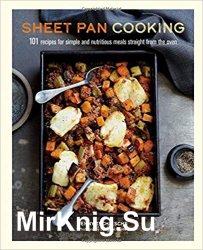 Sheet Pan Cooking: 101 recipes for simple and nutritious meals straight from the oven