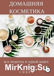 Домашняя косметика. Все рецепты в одной книге