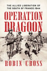 Operation Dragoon: The Allied Liberation of the South of France: 1944
