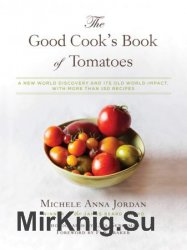 The Good Cook's Book of Tomatoes: A New World Discovery and Its Old World Impact, with more than 150 recipes