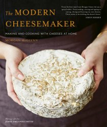 The Modern Cheesemaker: Making and cooking with cheeses at home