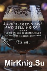 Barrel-Aged Stout and Selling Out: Goose Island, Anheuser-Busch, and How Craft Beer Became Big Business