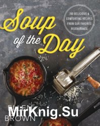 Soup of the Day 150 Delicious and Comforting Recipes from Our Favorite Restaurants