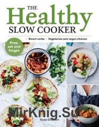The Healthy Slow Cooker Loads of Veg; Smart Carbs; Vegetarian and Vegan Choices; Prep, Set and Forget