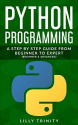 Python Programming: A Step By Step Guide From Beginner to Advanced