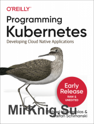 Programming Kubernetes: Developing Cloud Native Applications (Early Release)