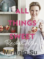 All Things Sweet: 100 Deliciously Sweet Recipes For Every Occasion