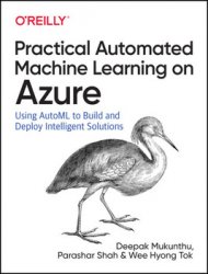 Practical Automated Machine Learning on Azure: Using AutoML to Build and Deploy Intelligent Solutions (Early Release)