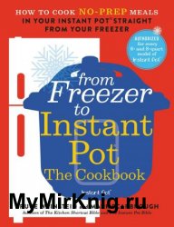 From Freezer to Instant Pot: The Cookbook: How to Cook No-Prep Meals in Your Instant Pot Straight from Your Freezer