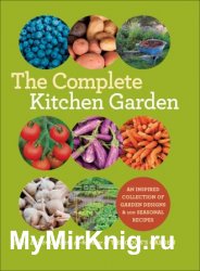 The Complete Kitchen Garden: An Inspired Collection of Garden Designs & 100 Seasonal Recipes