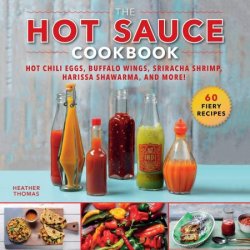The Hot Sauce Cookbook: Hot Chili Eggs, Buffalo Wings, Sriracha Shrimp, Harissa Shawarma, and More!