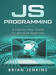 JavaScript Programming: A Step-by-Step Guide for Absolute Beginners