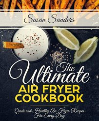 The Ultimate Air Fryer Cookbook: Quick and Healthy Air Fryer Recipes For Every Day