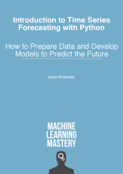 Introduction to Time Series Forecasting With Python: How to Prepare Data and Develop Models to Predict the Future