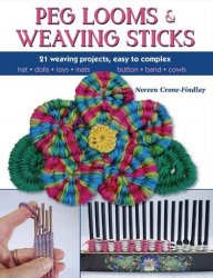 Peg Looms and Weaving Sticks: Complete How-to Guide and 25 Projects