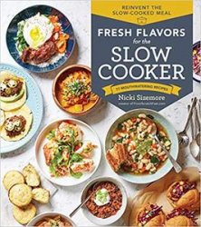 Fresh Flavors for the Slow Cooker: Reinvent the Slow-Cooked Meal; 77 Mouthwatering Recipes