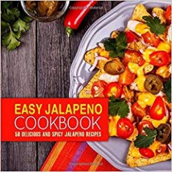 Easy Jalapeno Cookbook: 50 Delicious and Spicy Jalapeno Recipes (2nd Edition)
