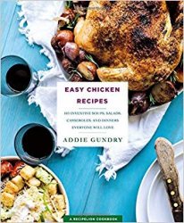 Easy Chicken Recipes: 103 Inventive Soups, Salads, Casseroles, and Dinners Everyone Will Love