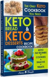 Keto Bread and Keto Desserts Recipe Cookbook: All in 1 - Best Keto Bread, Keto Fat Bombs, Keto Cookies, Keto Snacks and Treats (Easy Recipes for Your