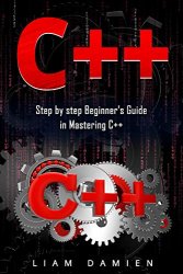 C++: Step by step Beginners Guide in Mastering C++