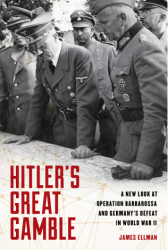 Hitler’s Great Gamble: A New Look at German Strategy, Operation Barbarossa, and the Axis Defeat in World War II