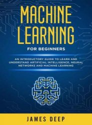 Machine Learning for Beginners: An Introductory Guide to Learn and Understand Artificial Intelligence, Neural Networks and Machine Learning