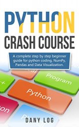 Python crash course: A complete step by step beginner guide for python coding, NumPy, Pandas and Data Visualization