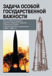 Задача особой государственной важности: из истории создания ракетно-ядерного оружия и Ракетных войск стратегического назначения (1945-1959)