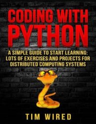 Coding with Python: A Simple Guide to Start learning: Lots of Exercises and Projects for Distributed Computing Systems