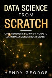 Data Science From Scratch: Comprehensive Beginners Guide To Learn Data Science From Scratch