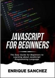 Javascript For Beginners: The Easy Guide for Beginners to Learning about JavaScript Programming Language