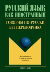 Говорим по-русски без переводчика: Интенсивный курс по развитию навыков устной речи