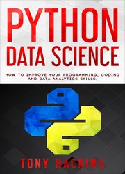 Python Data Science: An Advanced Guide on How to Improve Your Programming, Coding and Data Analytics Skills