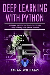Deep Learning With Python: Advanced and Effective Strategies of Using Deep Learning with Python Theories