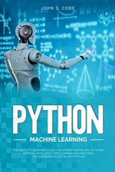 Python Machine Learning: The Absolute Beginner's Guide Understand Neural Network, Artificial Intelligent, Deep Learning and mastering the fundamentals of ML with Python