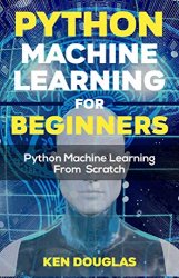 Python Machine Learning For Beginners: Python Machine Learning From Scratch