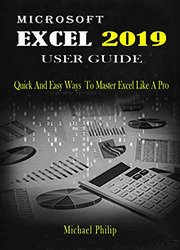 Microsoft Excel 2019 User Guide: Quick And Easy Ways to Master Excel like a Pro