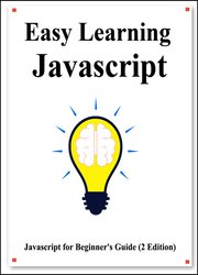 Easy Learning Javascript (2 Edition): Javascript for Beginner's Guide Learn Easy and Fast