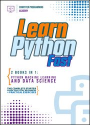 Learn Python Fast: 2 Books in 1: Python Machine Learning and Data Science. The complete starter guide for total beginners + practical exercises