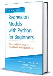 Regression Models With Python For Beginners: Theory and Applications of Linear Models and Logistic Model with python from Scratch