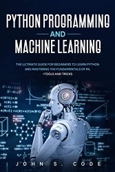 Python Programming And Machine Learning by John Code