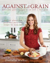Against All Grain: Delectable Paleo Recipes to Eat Well Feel Great