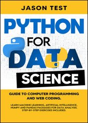 Python For Data Science: Guide to computer programming and web coding. Learn Machine Learning, Artificial Intelligence, NumPy and Pandas packages