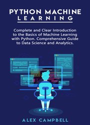 Python Machine Learning: Complete and Clear Introduction to the Basics of Machine Learning with Python. Comprehensive Guide to Data Science and Analytics
