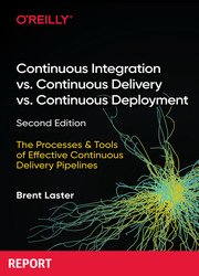 Continuous Integration vs. Continuous Delivery vs. Continuous Deployment: The Processes and Tools of Effective Continuous Delivery Pipelines, 2nd Edition