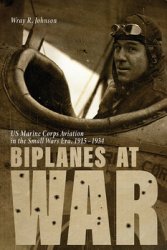 Biplanes at War: US Marine Corps Aviation in the Small Wars Era 1915-1934