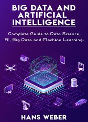 Big Data and Artificial Intelligence: Complete Guide to Data Science, AI, Big Data and Machine Learning