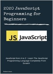 2020 JavaScript Programming for Beginners : JavaScript from A to Z : Learn The JavaScript Programming Language Completely From Scratch