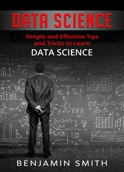 Data Science: Simple and Effective Tips and Tricks to Learn Data Science
