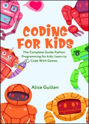 Coding for Kids: The Complete Guide Python Programming for kids, Learn to Code with Games